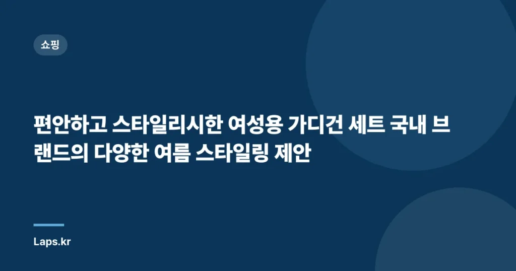 편안하고 스타일리시한 여성용 가디건 세트 국내 브랜드의 다양한 여름 스타일링 제안