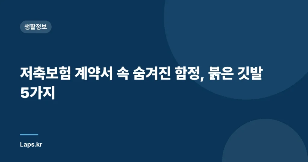저축보험 계약서 속 숨겨진 함정, 붉은 깃발 5가지