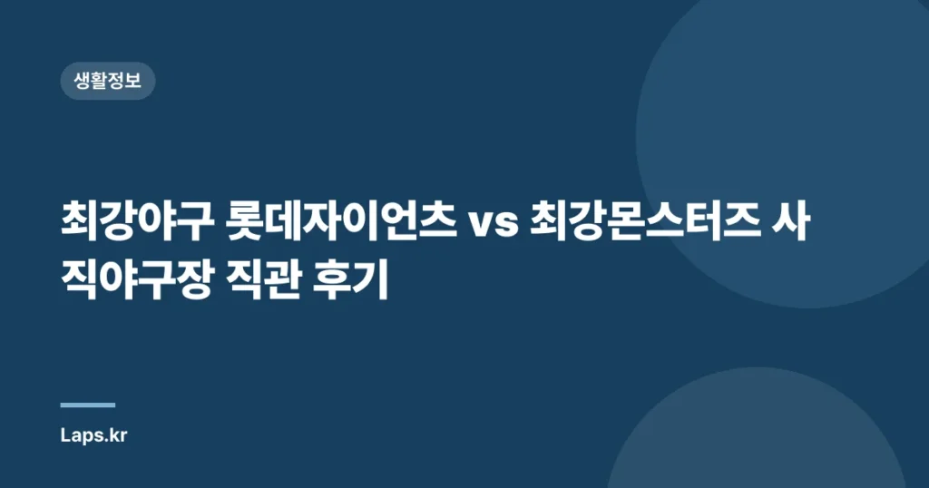최강야구 롯데자이언츠 vs 최강몬스터즈 사직야구장 직관 후기