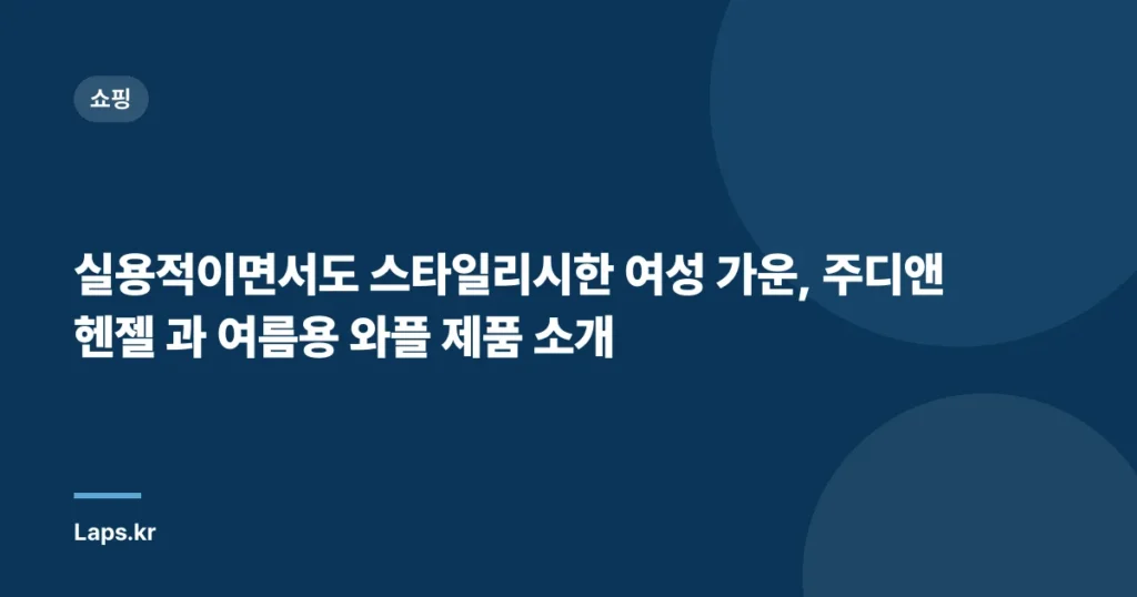 실용적이면서도 스타일리시한 여성 가운, 주디앤 헨젤 과 여름용 와플 제품 소개