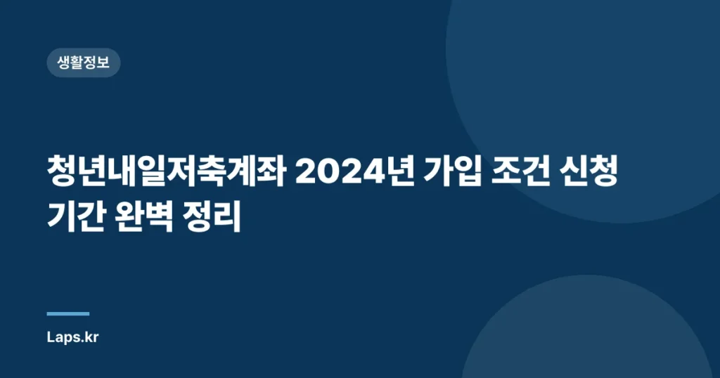 청년내일저축계좌 2024년 가입 조건 신청 기간 완벽 정리