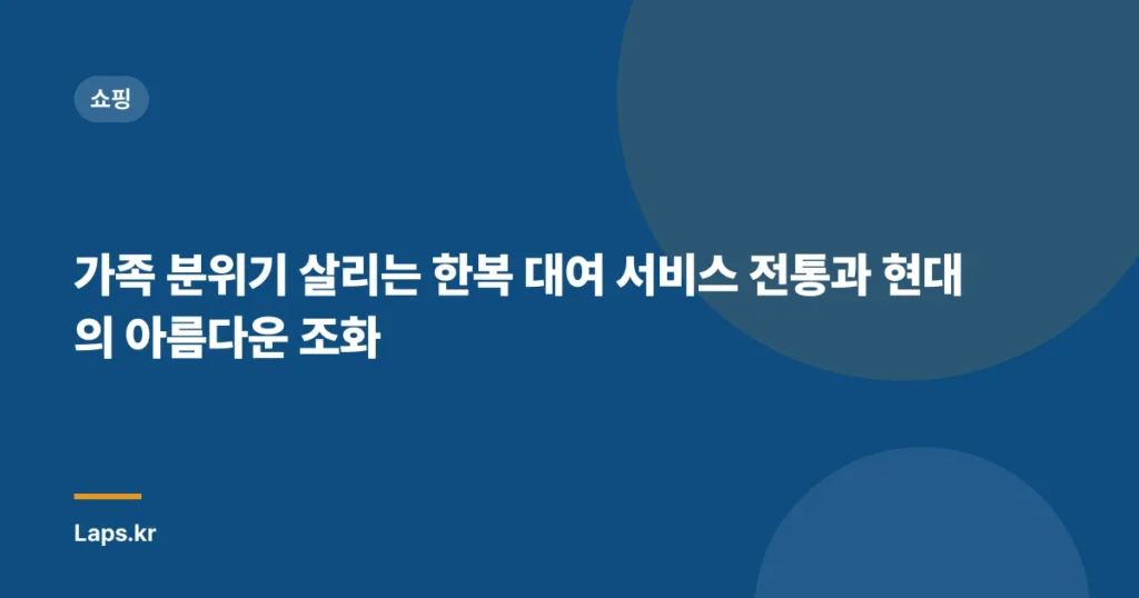 가족 분위기 살리는 한복 대여 서비스 전통과 현대의 아름다운 조화