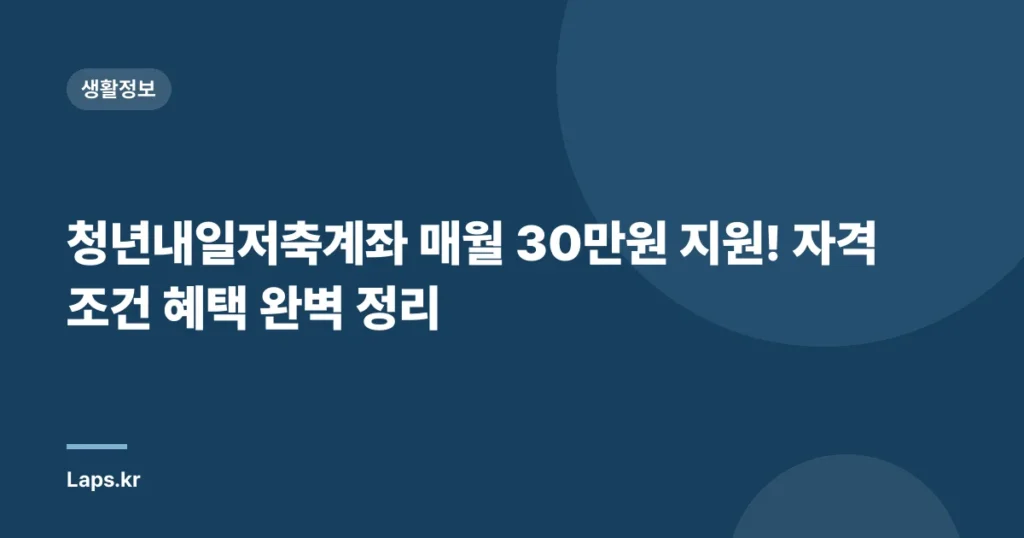 청년내일저축계좌 매월 30만원 지원! 자격조건 혜택 완벽 정리