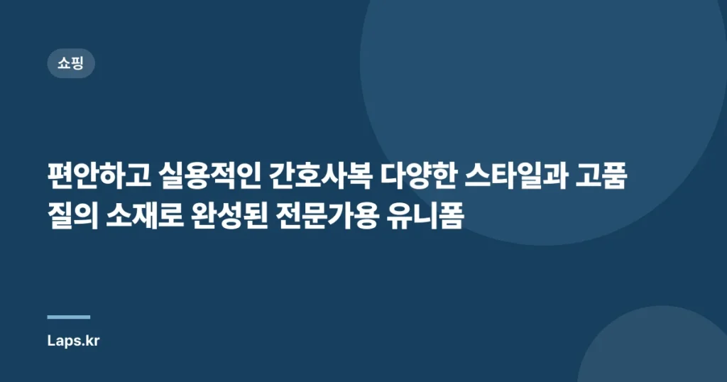 편안하고 실용적인 간호사복 다양한 스타일과 고품질의 소재로 완성된 전문가용 유니폼
