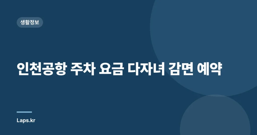 인천공항 주차 요금 다자녀 감면 예약