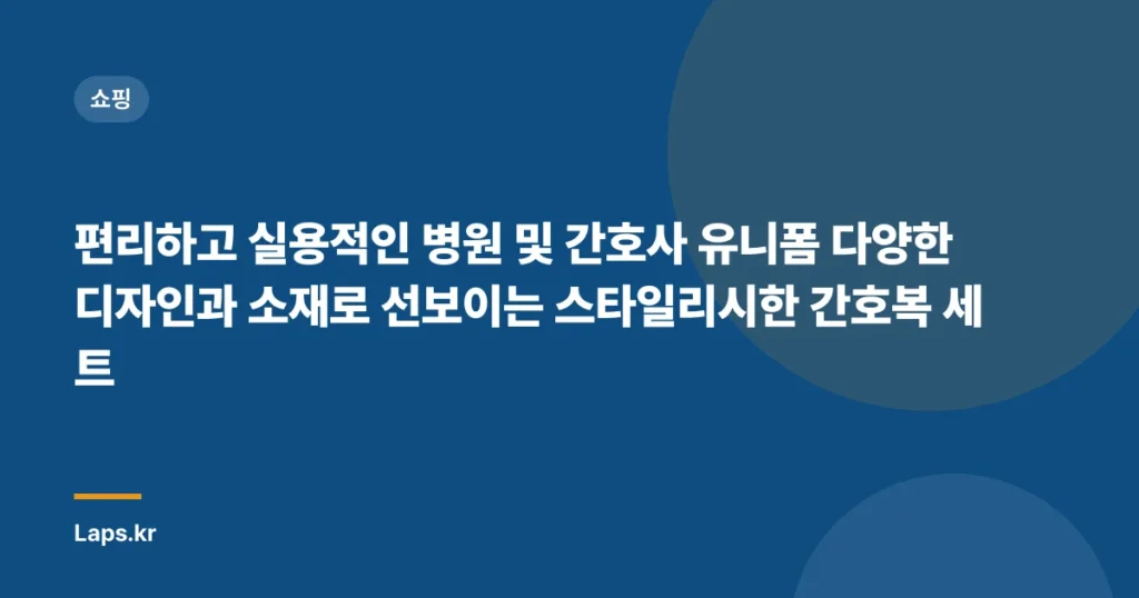 편리하고 실용적인 병원 및 간호사 유니폼 다양한 디자인과 소재로 선보이는 스타일리시한 간호복 세트