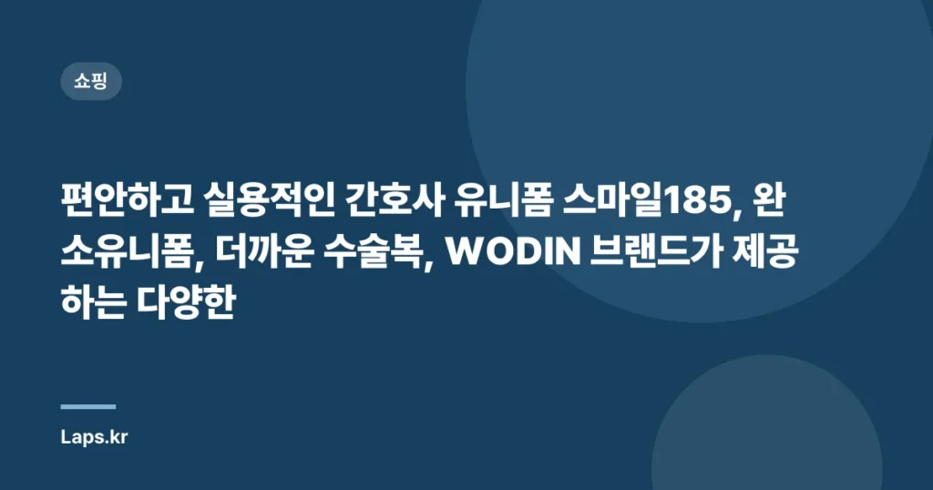 편안하고 실용적인 간호사 유니폼 스마일185, 완소유니폼, 더까운 수술복, WODIN 브랜드가 제공하는 다양한