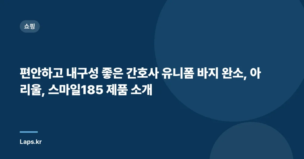 편안하고 내구성 좋은 간호사 유니폼 바지 완소, 아리울, 스마일185 제품 소개