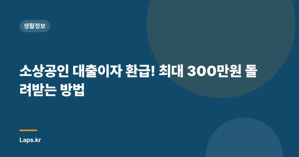 소상공인 대출이자 환급! 최대 300만원 돌려받는 방법