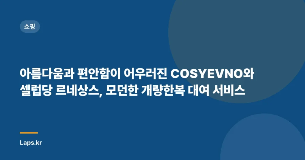 아름다움과 편안함이 어우러진 COSYEVNO와 셀럽당 르네상스, 모던한 개량한복 대여 서비스
