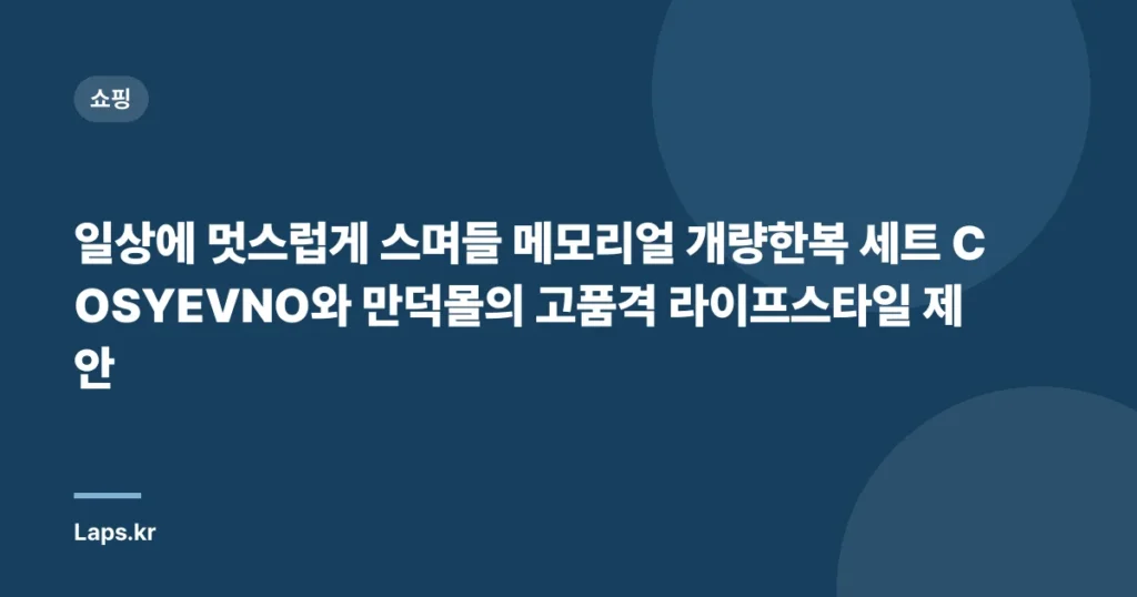 일상에 멋스럽게 스며들 메모리얼 개량한복 세트 COSYEVNO와 만덕몰의 고품격 라이프스타일 제안