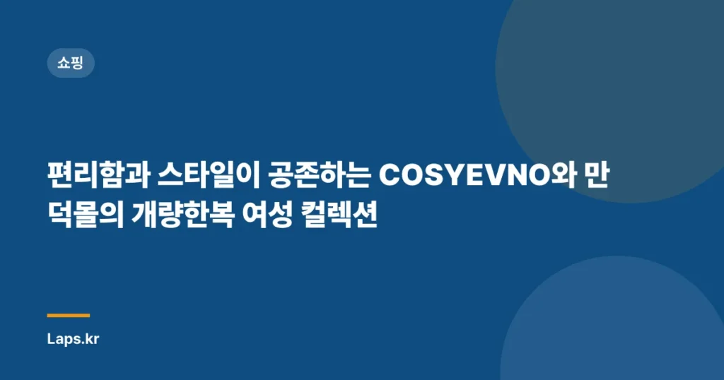 편리함과 스타일이 공존하는 COSYEVNO와 만덕몰의 개량한복 여성 컬렉션