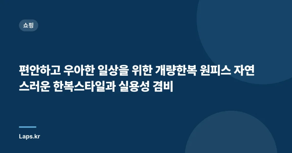 편안하고 우아한 일상을 위한 개량한복 원피스 자연스러운 한복스타일과 실용성 겸비