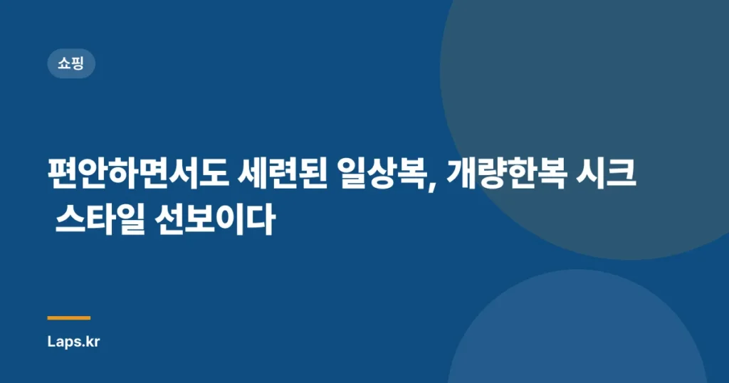 편안하면서도 세련된 일상복, 개량한복 시크 스타일 선보이다