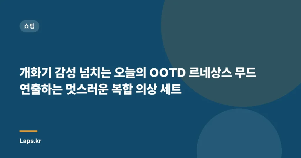 개화기 감성 넘치는 오늘의 OOTD 르네상스 무드 연출하는 멋스러운 복합 의상 세트