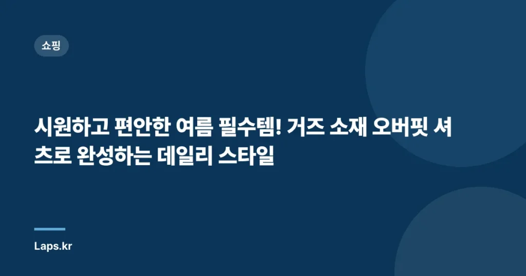 시원하고 편안한 여름 필수템! 거즈 소재 오버핏 셔츠로 완성하는 데일리 스타일