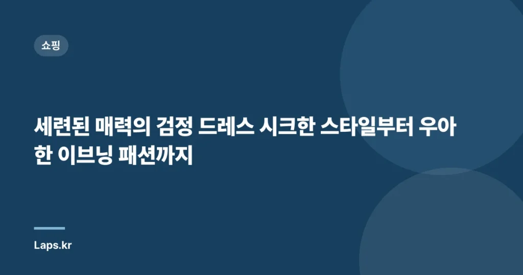 세련된 매력의 검정 드레스 시크한 스타일부터 우아한 이브닝 패션까지