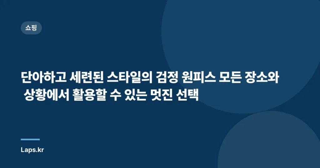 단아하고 세련된 스타일의 검정 원피스 모든 장소와 상황에서 활용할 수 있는 멋진 선택