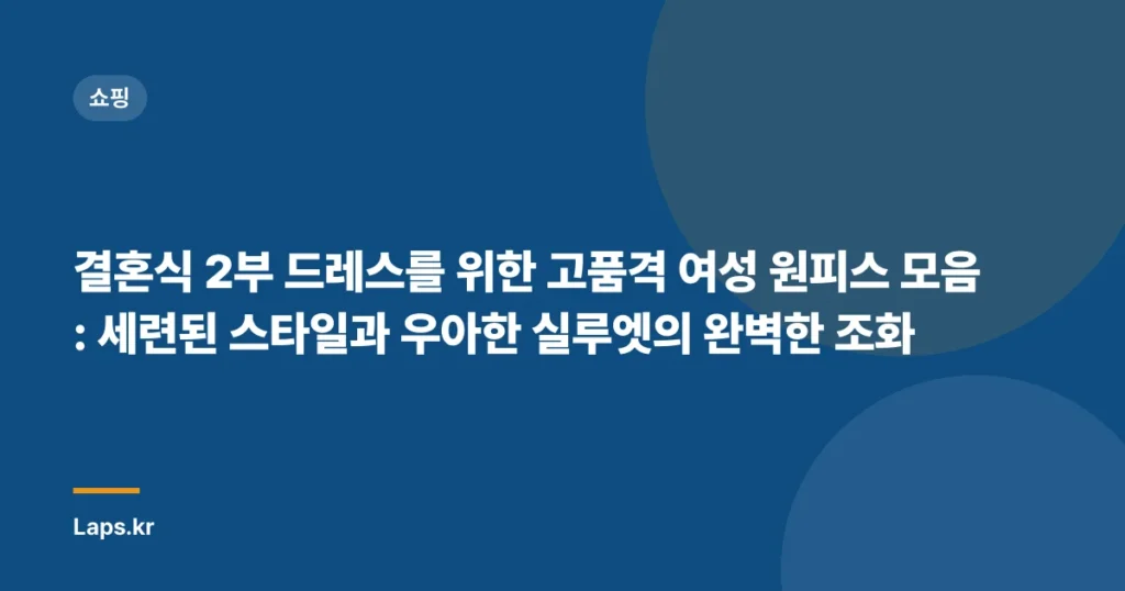 결혼식 2부 드레스를 위한 고품격 여성 원피스 모음: 세련된 스타일과 우아한 실루엣의 완벽한 조화