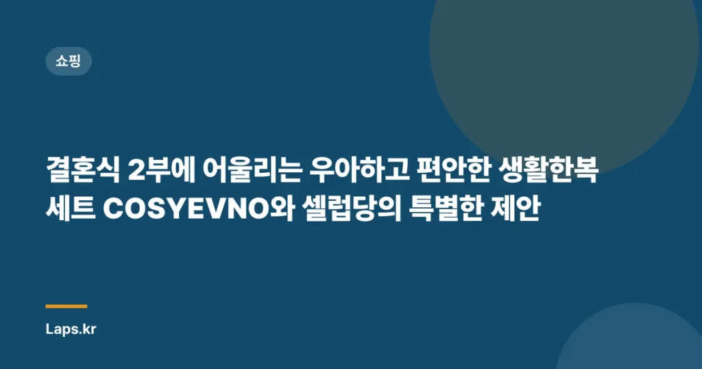 결혼식 2부에 어울리는 우아하고 편안한 생활한복 세트 COSYEVNO와 셀럽당의 특별한 제안