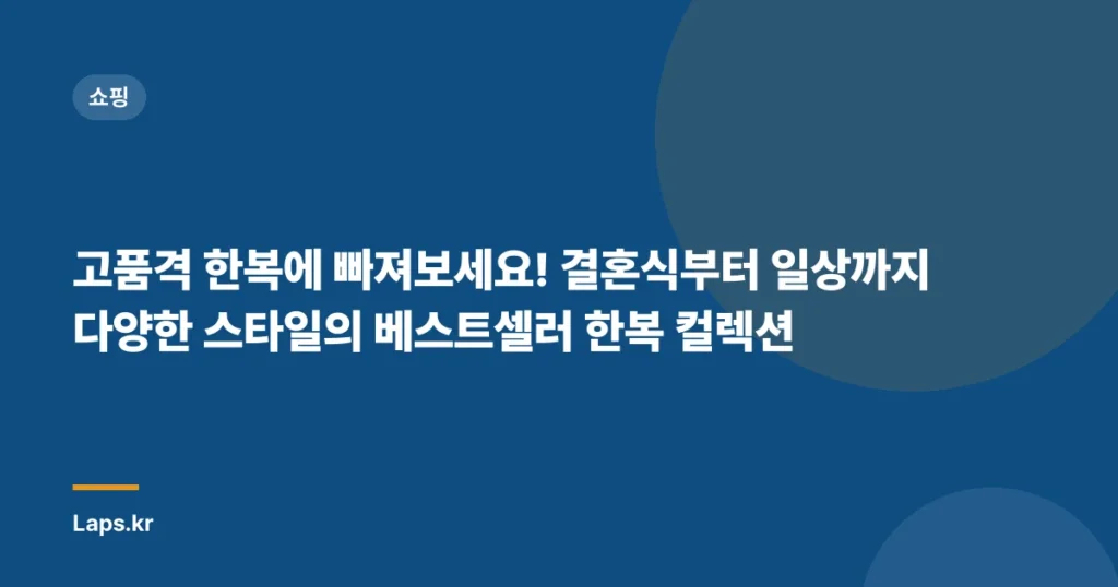 고품격 한복에 빠져보세요! 결혼식부터 일상까지 다양한 스타일의 베스트셀러 한복 컬렉션