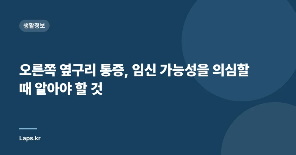 오른쪽 옆구리 통증, 임신 가능성을 의심할 때 알아야 할 것