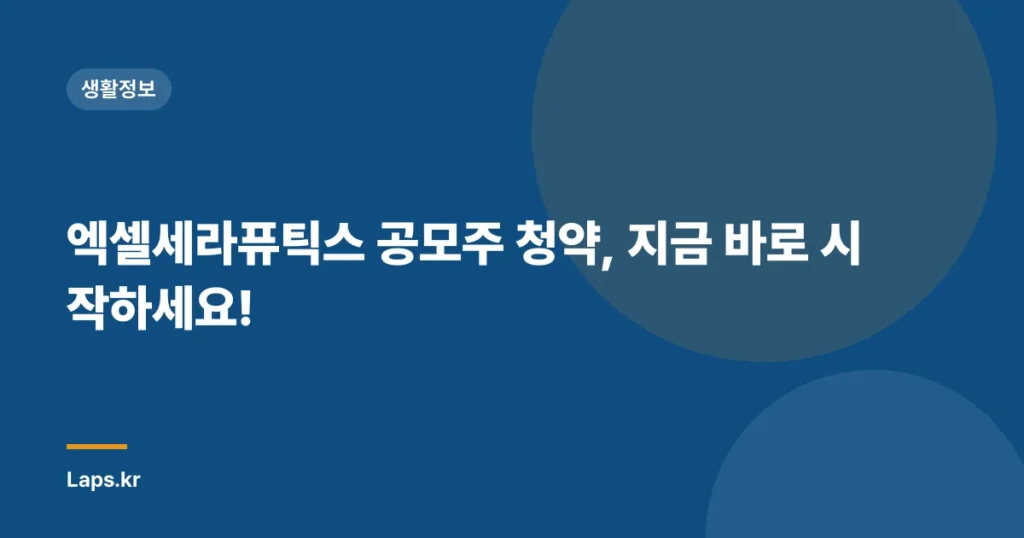 엑셀세라퓨틱스 공모주 청약, 지금 바로 시작하세요!