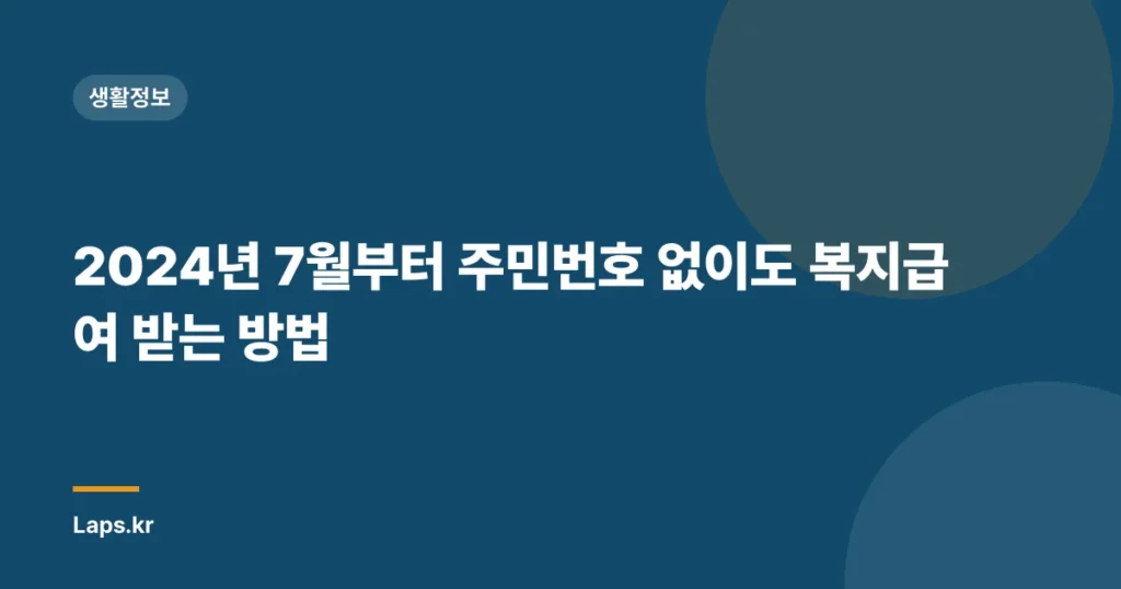 2024년 7월부터 주민번호 없이도 복지급여 받는 방법