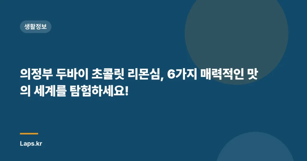 의정부 두바이 초콜릿 리몬심, 6가지 매력적인 맛의 세계를 탐험하세요!