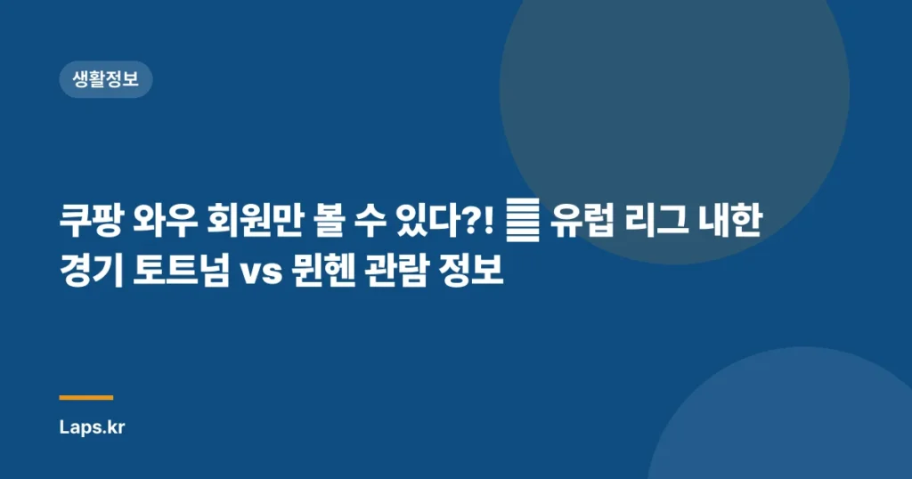 쿠팡 와우 회원만 볼 수 있다?! 😲 유럽 리그 내한 경기 토트넘 vs 뮌헨 관람 정보