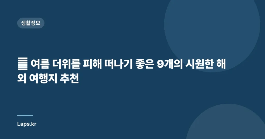 🔥 여름 더위를 피해 떠나기 좋은 9개의 시원한 해외 여행지 추천