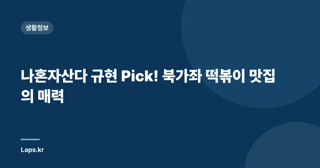 나혼자산다 규현 Pick! 북가좌 떡볶이 맛집의 매력