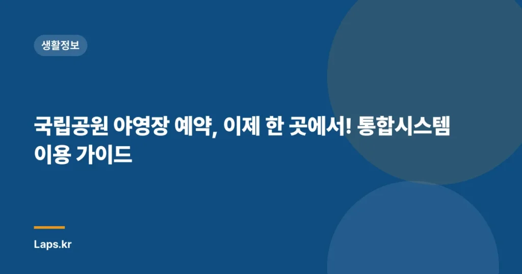 국립공원 야영장 예약, 이제 한 곳에서! 통합시스템 이용 가이드