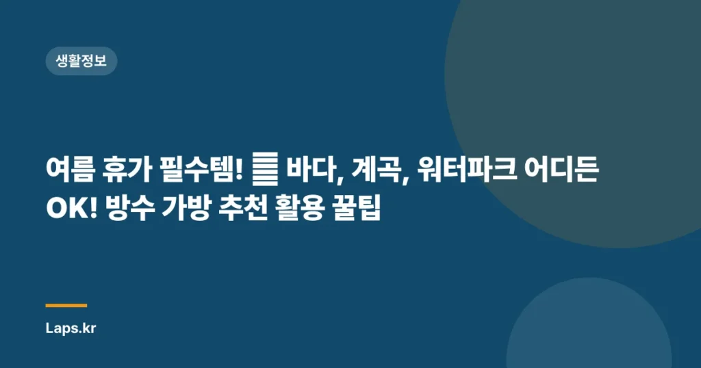 여름 휴가 필수템! 🌊 바다, 계곡, 워터파크 어디든 OK! 방수 가방 추천 활용 꿀팁