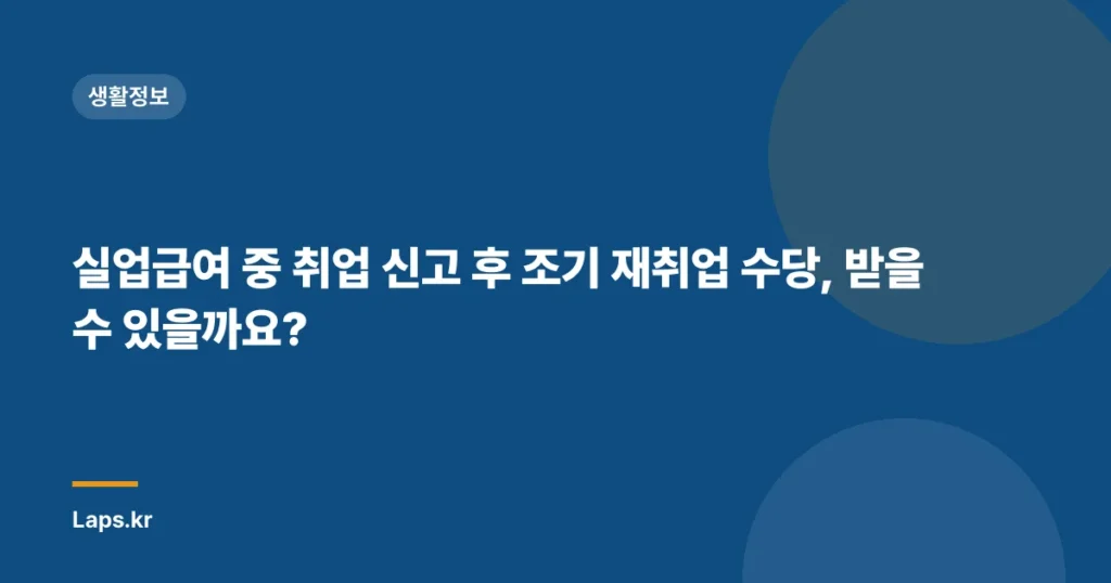 실업급여 중 취업 신고 후 조기 재취업 수당, 받을 수 있을까요?