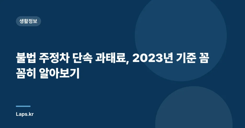 불법 주정차 단속 과태료, 2023년 기준 꼼꼼히 알아보기