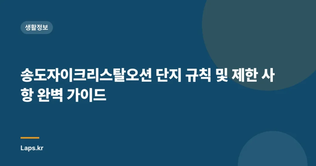 송도자이크리스탈오션 단지 규칙 및 제한 사항 완벽 가이드