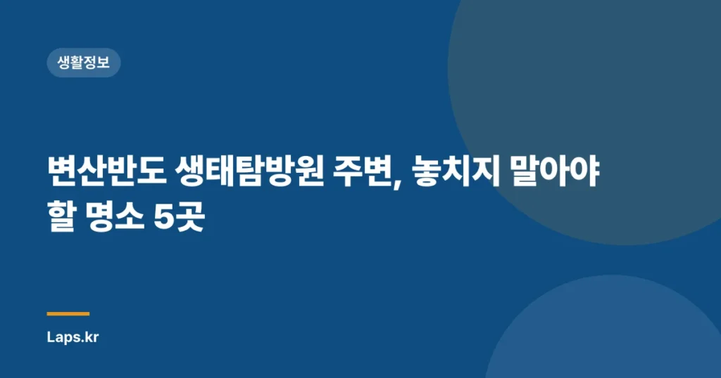 변산반도 생태탐방원 주변, 놓치지 말아야 할 명소 5곳