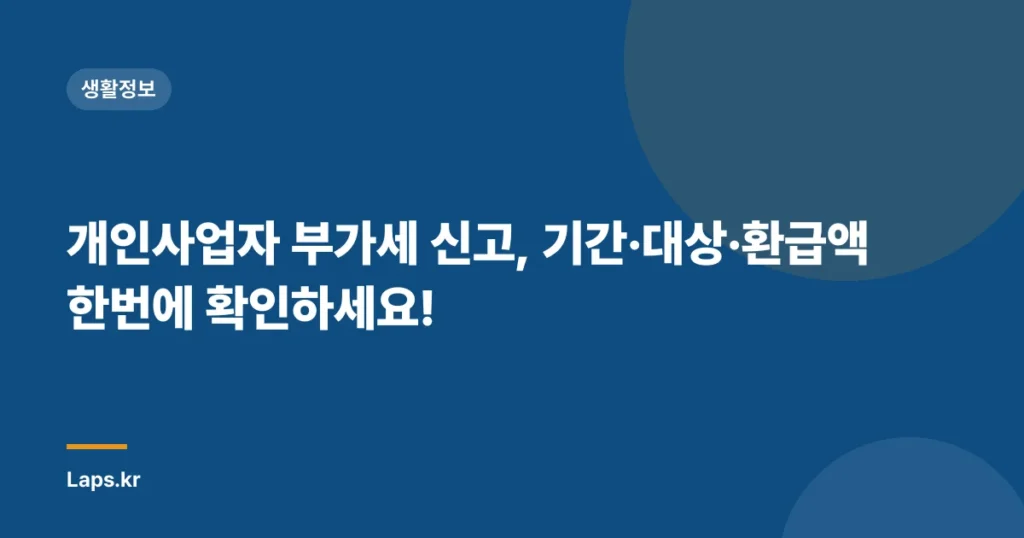 개인사업자 부가세 신고, 기간·대상·환급액 한번에 확인하세요!