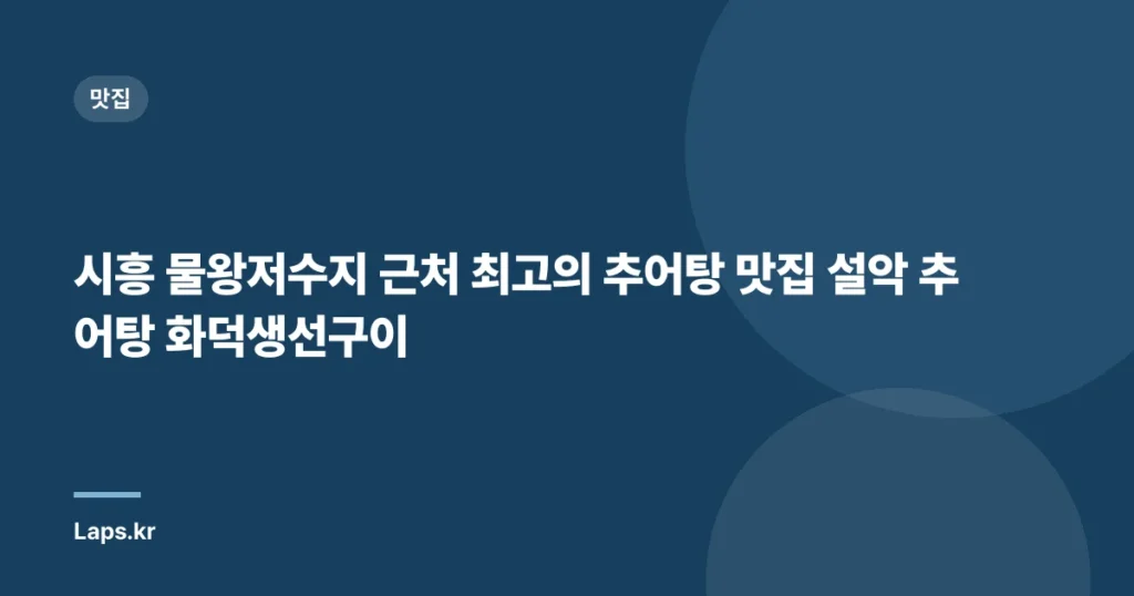 시흥 물왕저수지 근처 최고의 추어탕 맛집 설악 추어탕 화덕생선구이