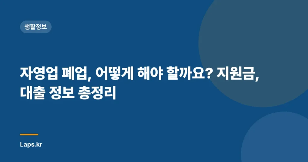 자영업 폐업, 어떻게 해야 할까요? 지원금, 대출 정보 총정리