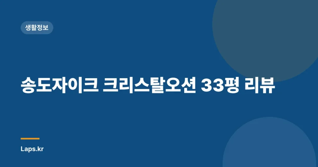 송도자이크 크리스탈오션 33평 리뷰