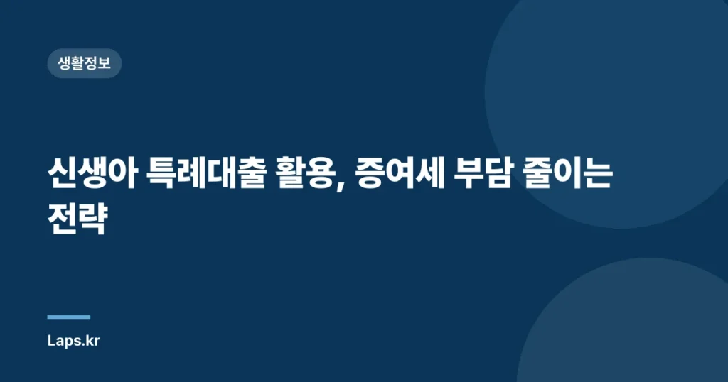 신생아 특례대출 활용, 증여세 부담 줄이는 전략
