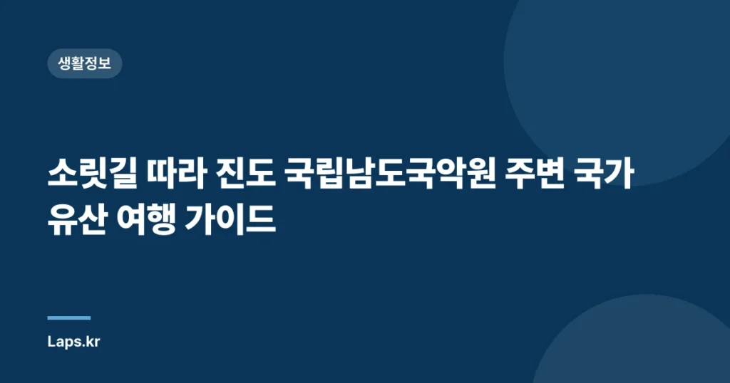 소릿길 따라 진도 국립남도국악원 주변 국가유산 여행 가이드
