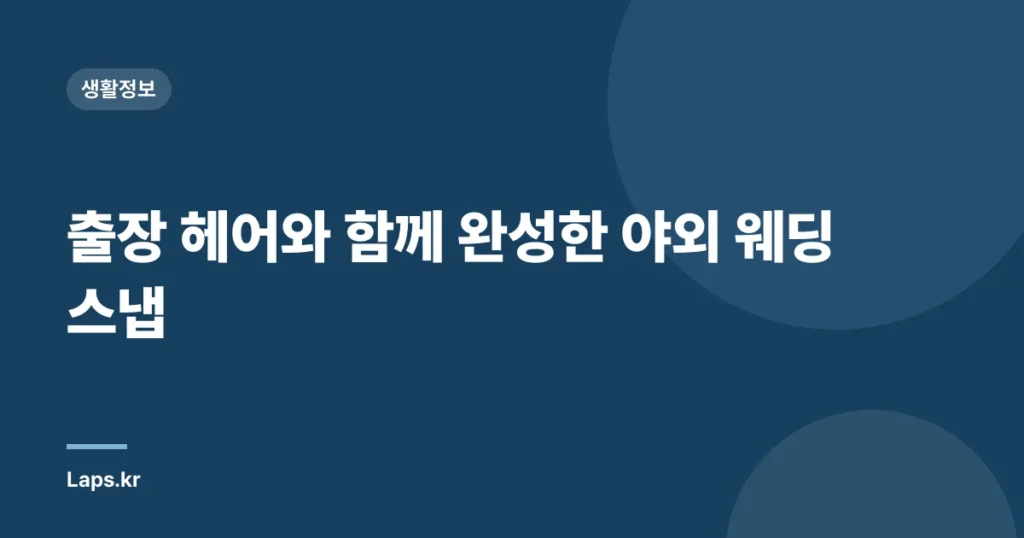 출장 헤어와 함께 완성한 야외 웨딩 스냅