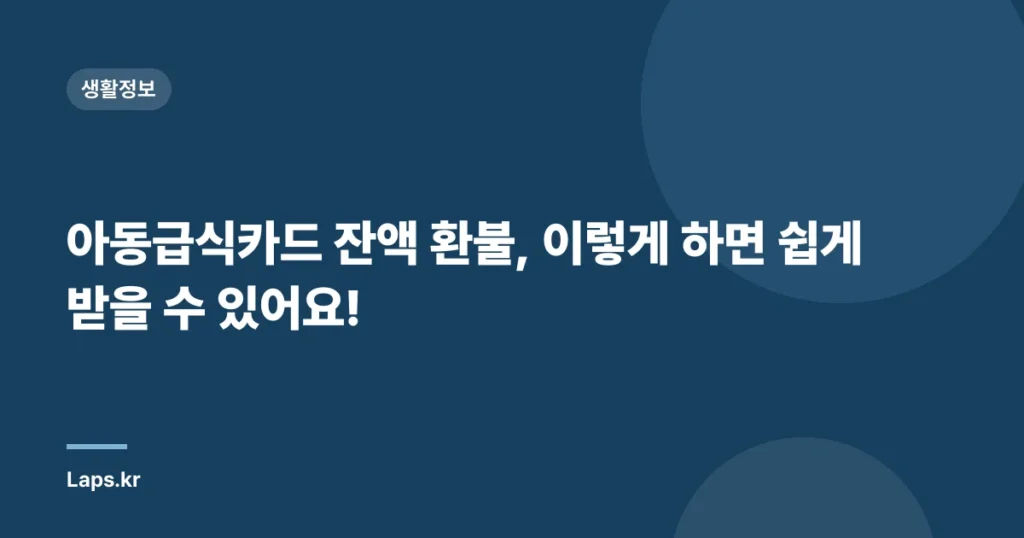 아동급식카드 잔액 환불, 이렇게 하면 쉽게 받을 수 있어요!