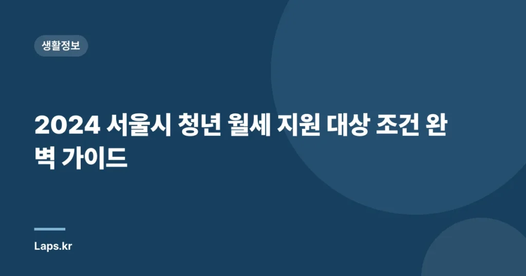 2024 서울시 청년 월세 지원 대상 조건 완벽 가이드
