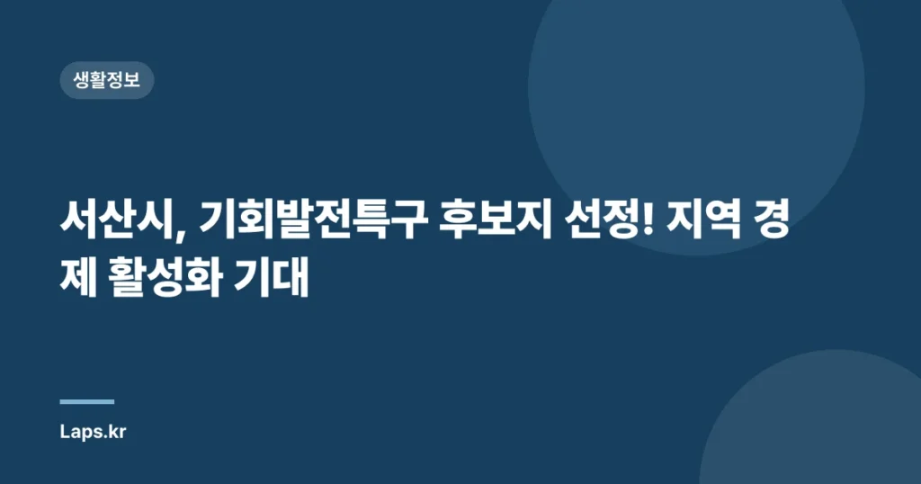서산시, 기회발전특구 후보지 선정! 지역 경제 활성화 기대
