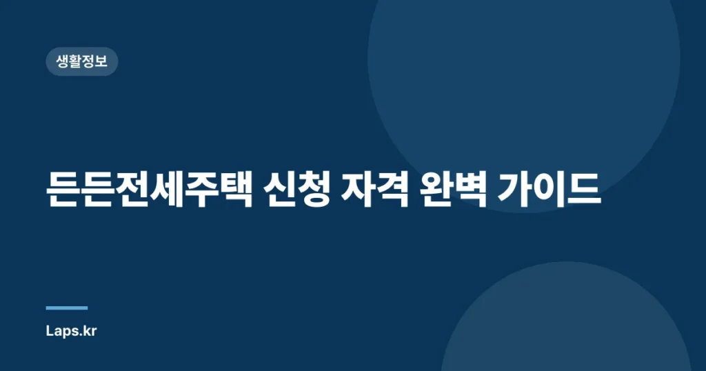 든든전세주택 신청 자격 완벽 가이드