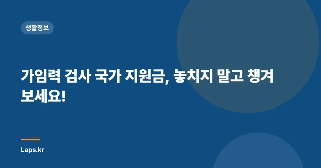 가임력 검사 국가 지원금, 놓치지 말고 챙겨보세요!